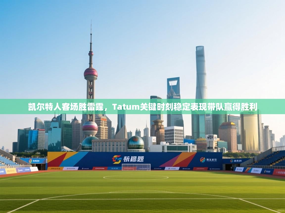 凯尔特人客场胜雷霆,Tatum关键时刻稳定表现带队赢得胜利