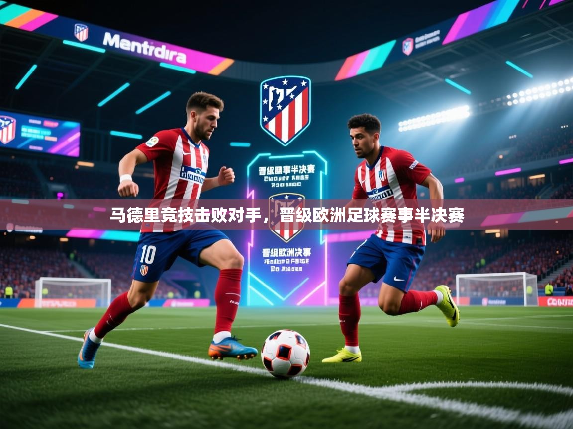 马德里竞技击败对手，晋级欧洲足球赛事半决赛