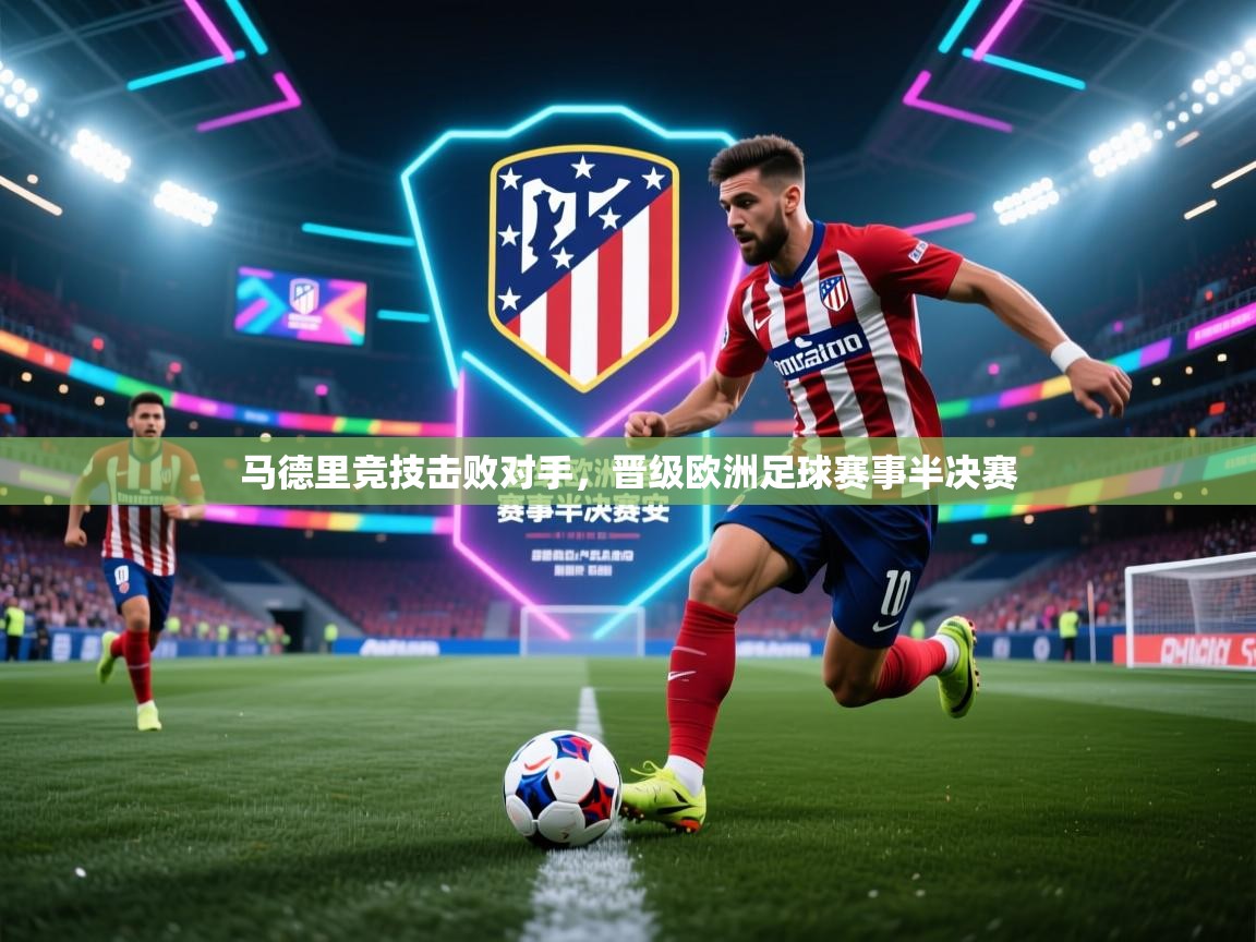马德里竞技击败对手，晋级欧洲足球赛事半决赛  第2张