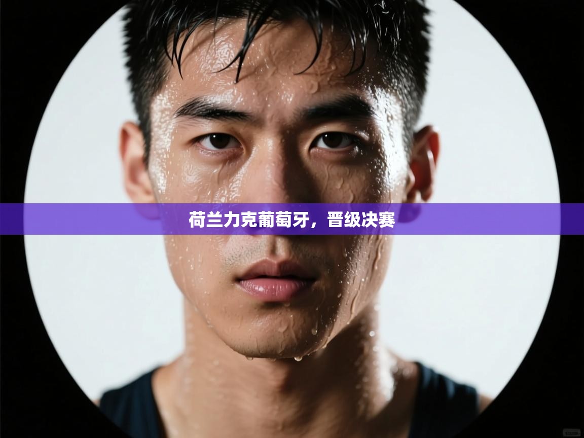 荷兰力克葡萄牙，晋级决赛