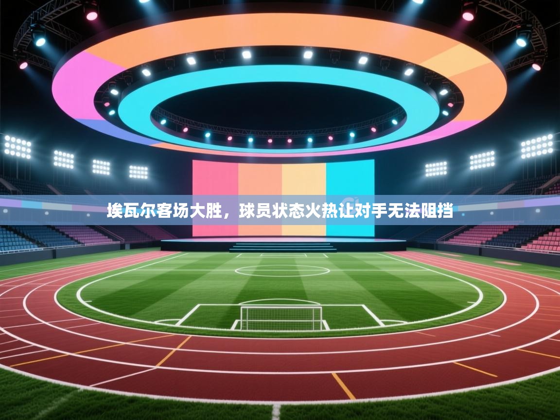 埃瓦尔客场大胜，球员状态火热让对手无法阻挡  第2张