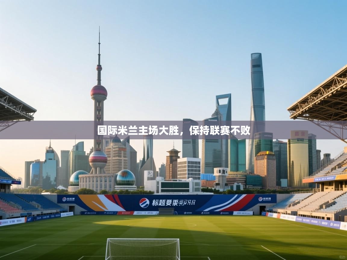 国际米兰主场大胜,保持联赛不败 第1张