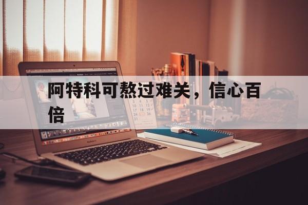 爱奇艺体育登录入口-阿特科可熬过难关，信心百倍
