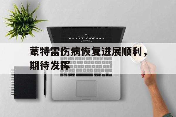 爱奇艺体育-蒙特雷伤病恢复进展顺利，期待发挥
